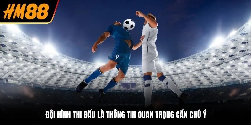 Đội hình thi đấu là thông tin quan trọng cần chú ý