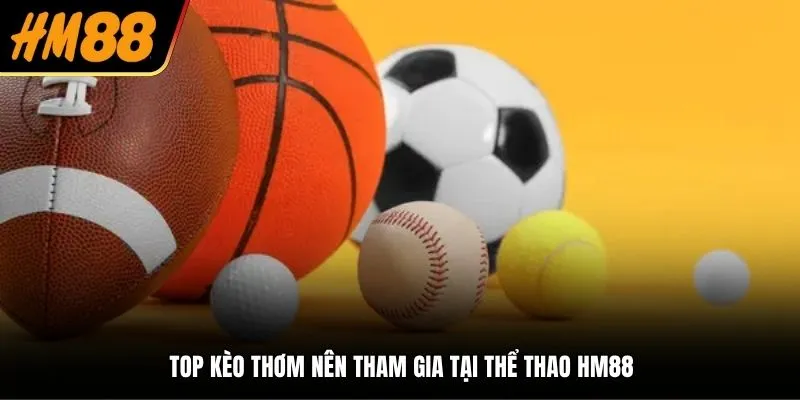 Top kèo thơm nên tham gia tại thể thao HM88
